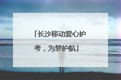 长沙移动爱心护考，为梦护航